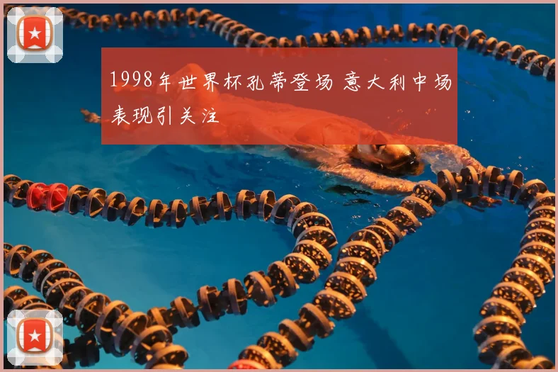 1998年世界杯孔蒂登场 意大利中场表现引关注
