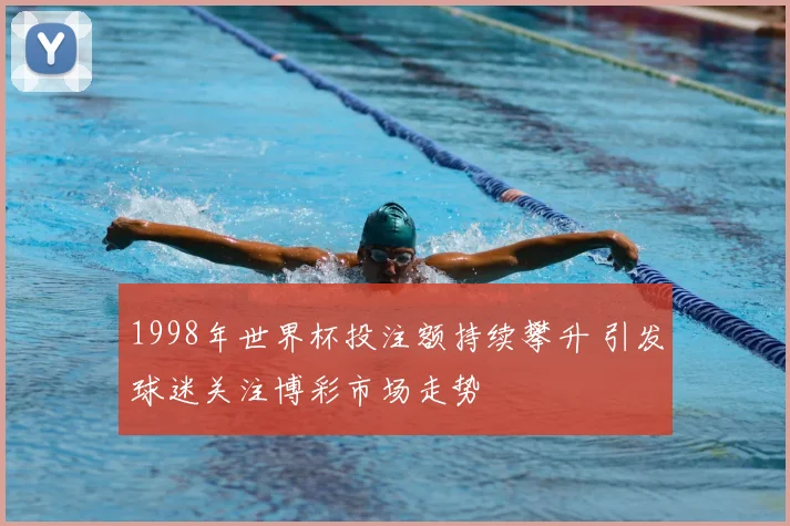 1998年世界杯投注额持续攀升 引发球迷关注博彩市场走势