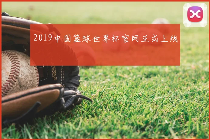 2019中国篮球世界杯官网正式上线