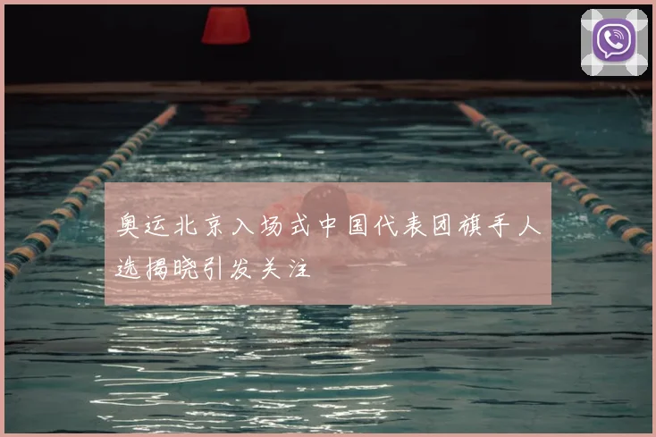 奥运北京入场式中国代表团旗手人选揭晓引发关注