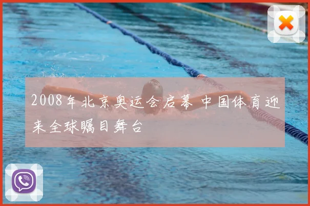 2008年北京奥运会启幕 中国体育迎来全球瞩目舞台