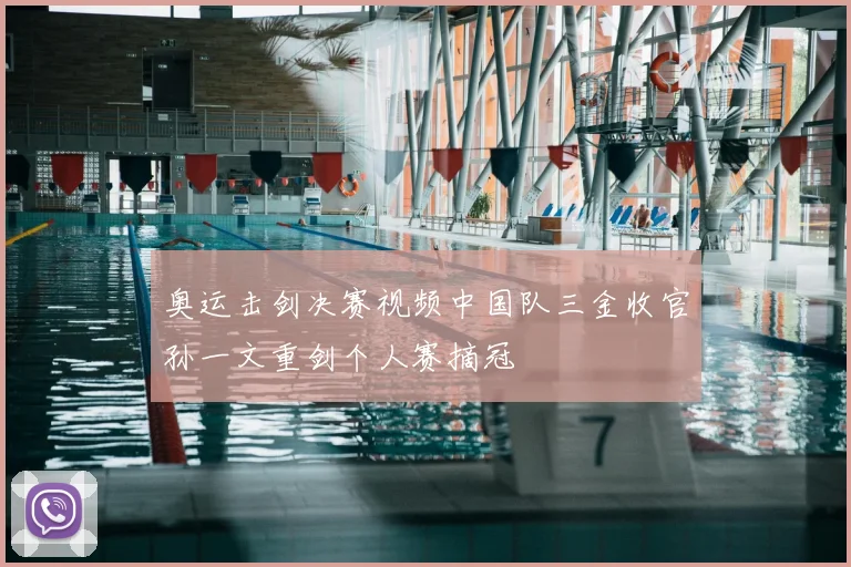 奥运击剑决赛视频中国队三金收官孙一文重剑个人赛摘冠