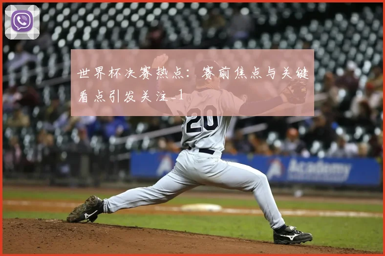 世界杯决赛热点:赛前焦点与关键看点引发关注_1