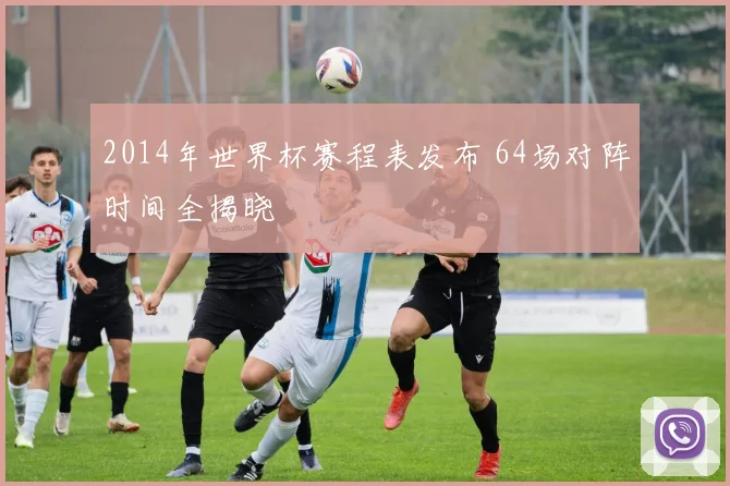 2014年世界杯赛程表发布 64场对阵时间全揭晓