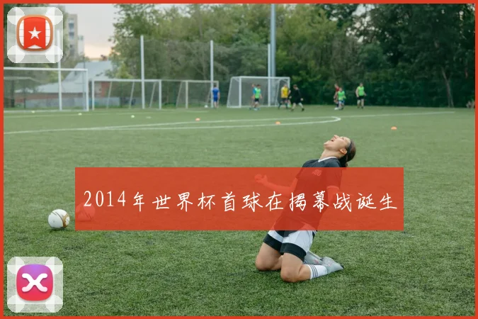 2014年世界杯首球在揭幕战诞生