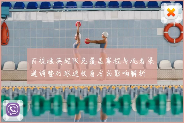 百视通英超限免覆盖赛程与观看渠道调整对球迷收看方式影响解析