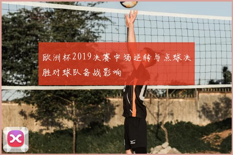 欧洲杯2019决赛中场逆转与点球决胜对球队备战影响