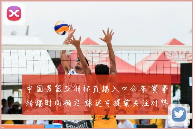中国男篮亚洲杯直播入口公布 赛事转播时间确定 球迷可提前关注对阵安排