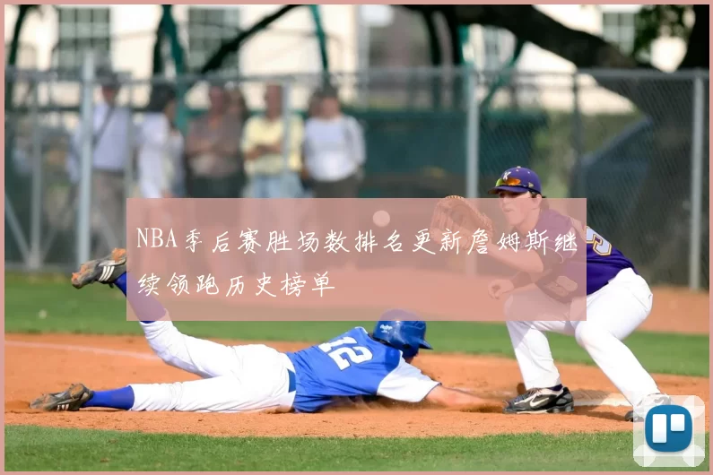 NBA季后赛胜场数排名更新詹姆斯继续领跑历史榜单