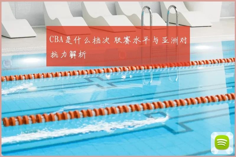 CBA是什么档次 联赛水平与亚洲对抗力解析