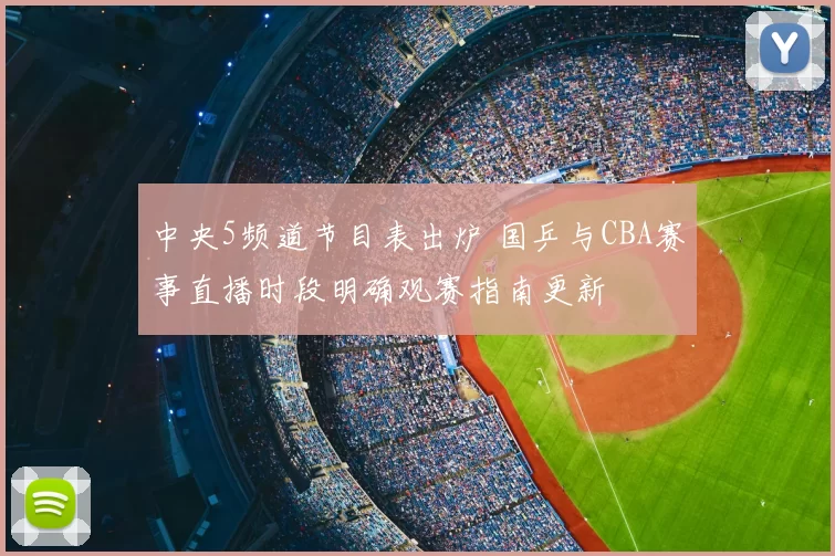 中央5频道节目表出炉 国乒与CBA赛事直播时段明确观赛指南更新
