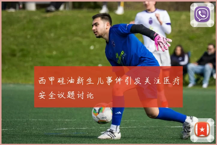 西甲硅油新生儿事件引发关注医疗安全议题讨论