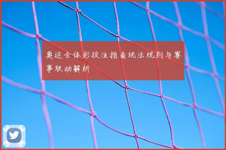奥运会体彩投注指南玩法规则与赛事联动解析