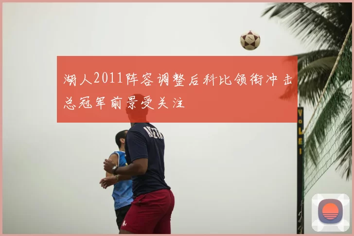 湖人2011阵容调整后科比领衔冲击总冠军前景受关注