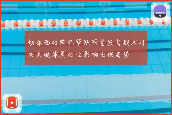 切尔西对阵巴萨欧冠首发与战术对决关键球员对位影响出线局势
