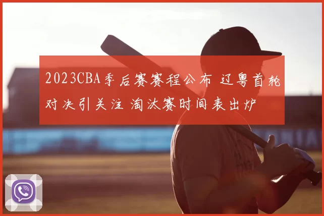 2023CBA季后赛赛程公布 辽粤首轮对决引关注 淘汰赛时间表出炉