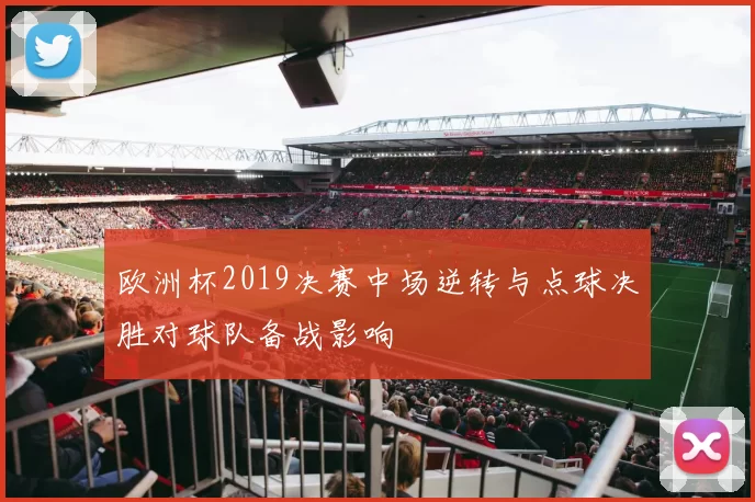 欧洲杯2019决赛中场逆转与点球决胜对球队备战影响