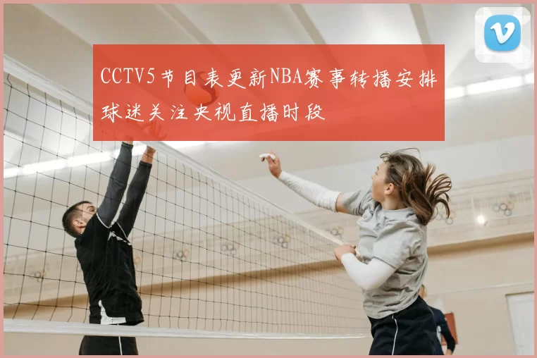 CCTV5节目表更新NBA赛事转播安排球迷关注央视直播时段