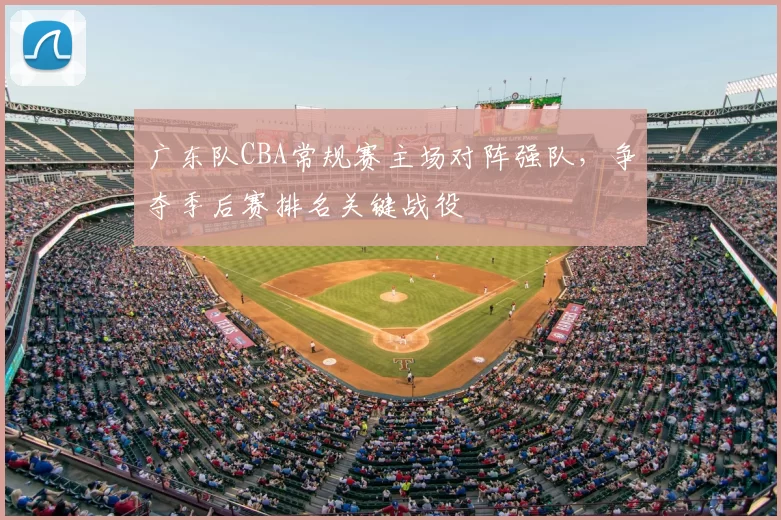 广东队CBA常规赛主场对阵强队，争夺季后赛排名关键战役