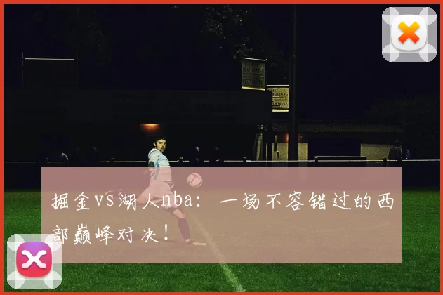 掘金vs湖人nba：一场不容错过的西部巅峰对决！