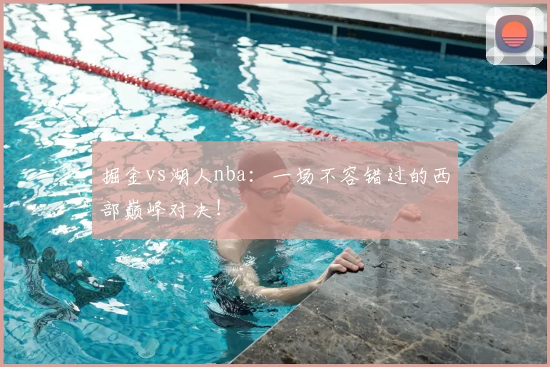 掘金vs湖人nba：一场不容错过的西部巅峰对决！