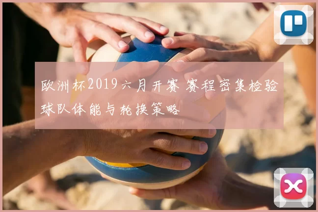 欧洲杯2019六月开赛 赛程密集检验球队体能与轮换策略