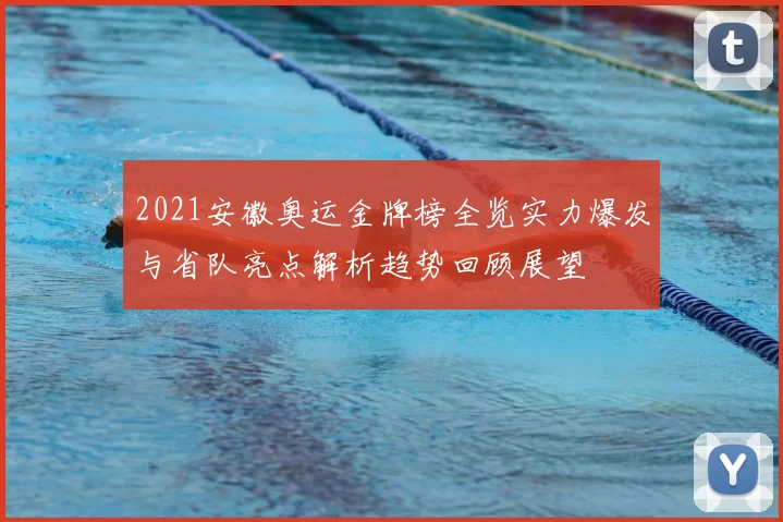 2021安徽奥运金牌榜全览实力爆发与省队亮点解析趋势回顾展望