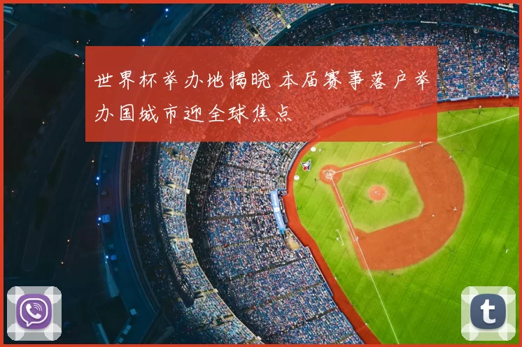 世界杯举办地揭晓 本届赛事落户举办国城市迎全球焦点