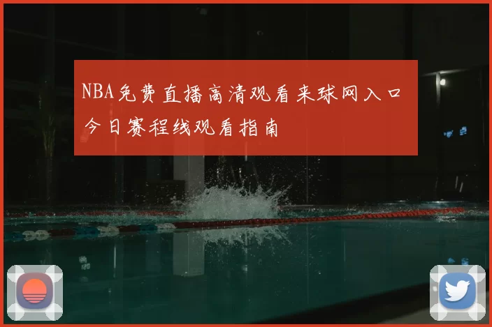 NBA免费直播高清观看来球网入口 今日赛程线观看指南