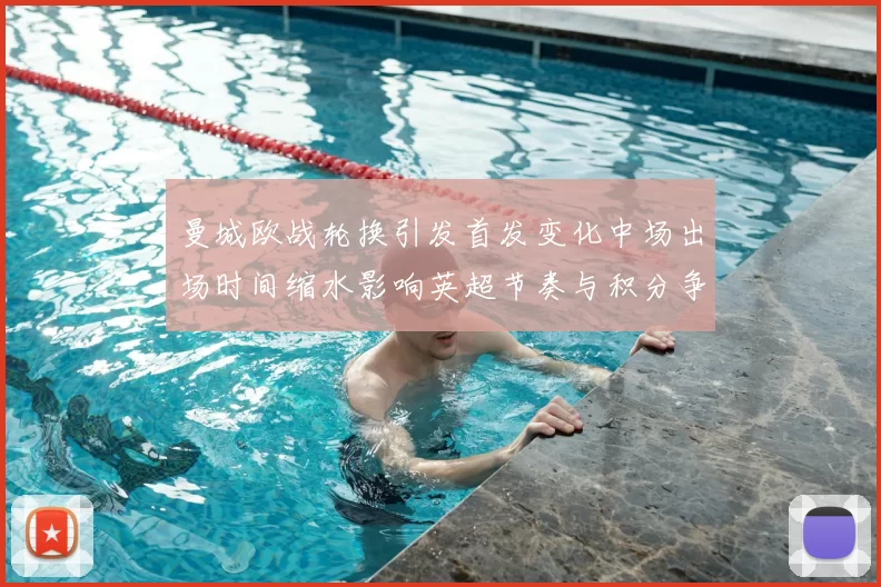 曼城欧战轮换引发首发变化中场出场时间缩水影响英超节奏与积分争夺