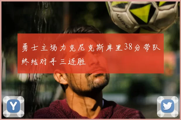 勇士主场力克尼克斯库里38分带队终结对手三连胜