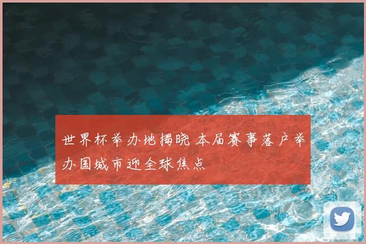 世界杯举办地揭晓 本届赛事落户举办国城市迎全球焦点