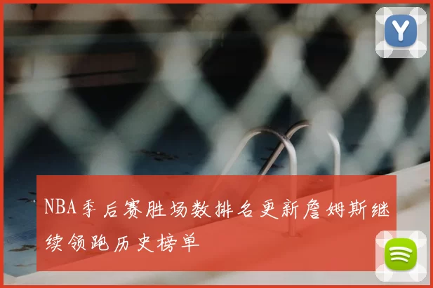 NBA季后赛胜场数排名更新詹姆斯继续领跑历史榜单