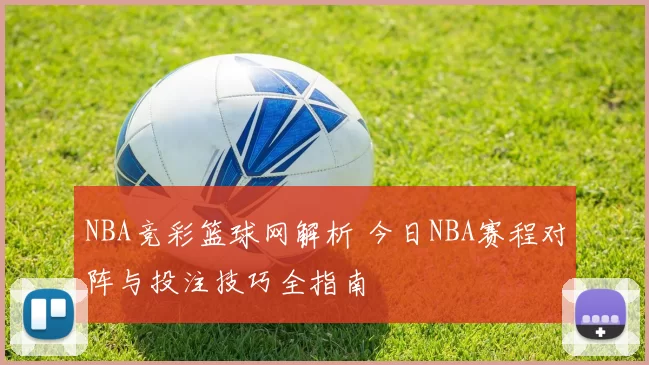 NBA竞彩篮球网解析 今日NBA赛程对阵与投注技巧全指南