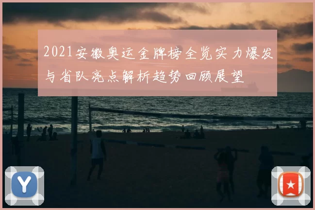 2021安徽奥运金牌榜全览实力爆发与省队亮点解析趋势回顾展望