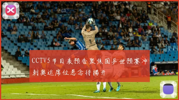 CCTV5节目表预告聚焦国乒世预赛冲刺奥运席位悬念待揭开