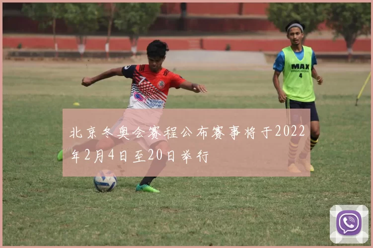 北京冬奥会赛程公布赛事将于2022年2月4日至20日举行