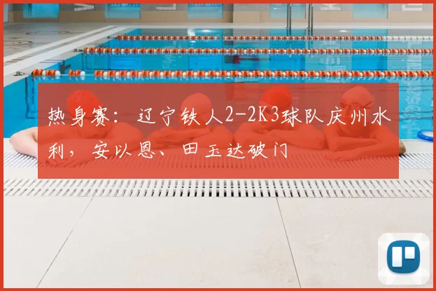 热身赛：辽宁铁人2-2K3球队庆州水利，安以恩、田玉达破门