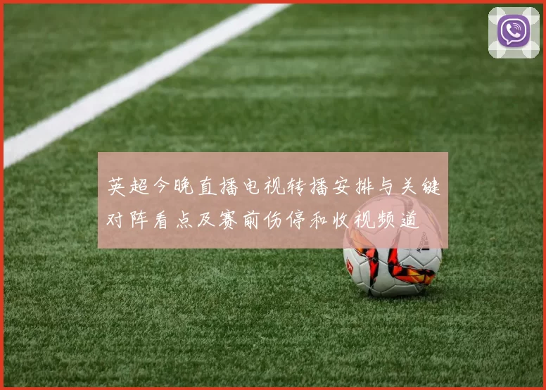 英超今晚直播电视转播安排与关键对阵看点及赛前伤停和收视频道