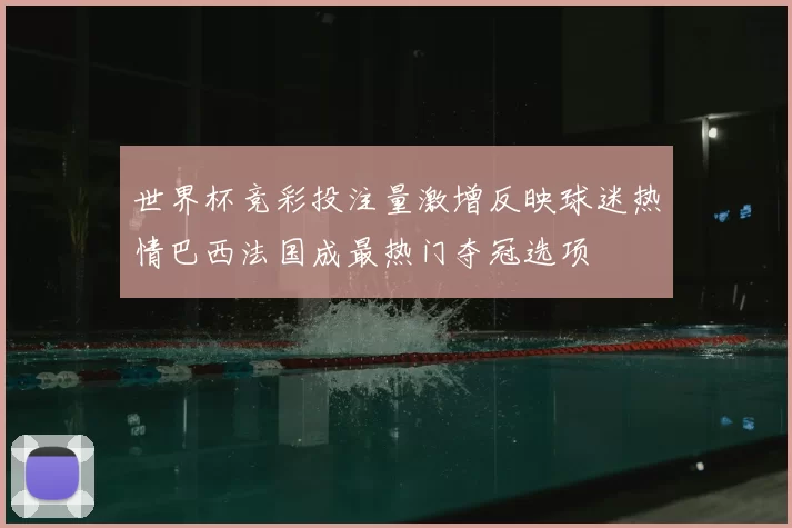 世界杯竞彩投注量激增反映球迷热情巴西法国成最热门夺冠选项