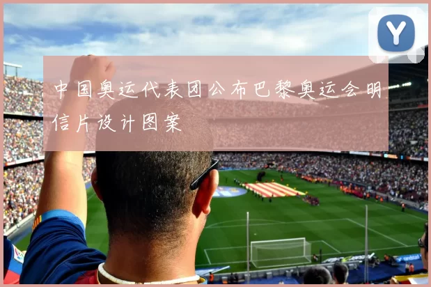 中国奥运代表团公布巴黎奥运会明信片设计图案