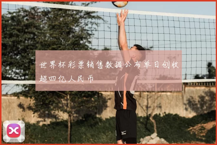 世界杯彩票销售数据公布单日创收超四亿人民币