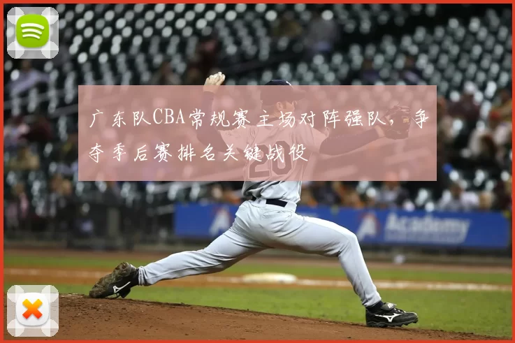 广东队CBA常规赛主场对阵强队,争夺季后赛排名关键战役