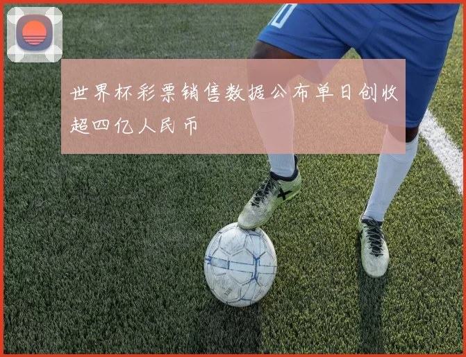 世界杯彩票销售数据公布单日创收超四亿人民币