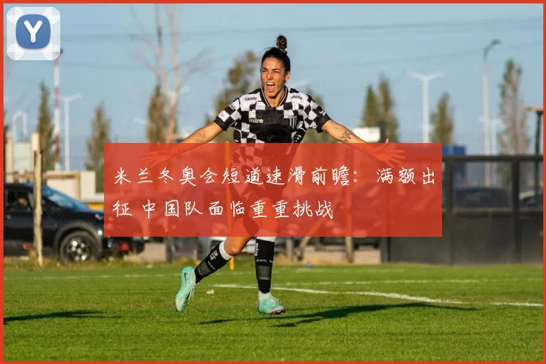 米兰冬奥会短道速滑前瞻：满额出征 中国队面临重重挑战