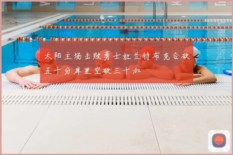 太阳主场击败勇士杜兰特布克合砍五十分库里空砍三十加