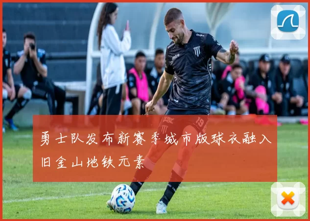 勇士队发布新赛季城市版球衣融入旧金山地铁元素