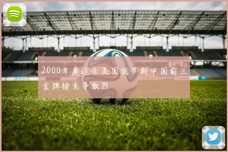 2000年奥运会美国俄罗斯中国前三金牌榜竞争激烈